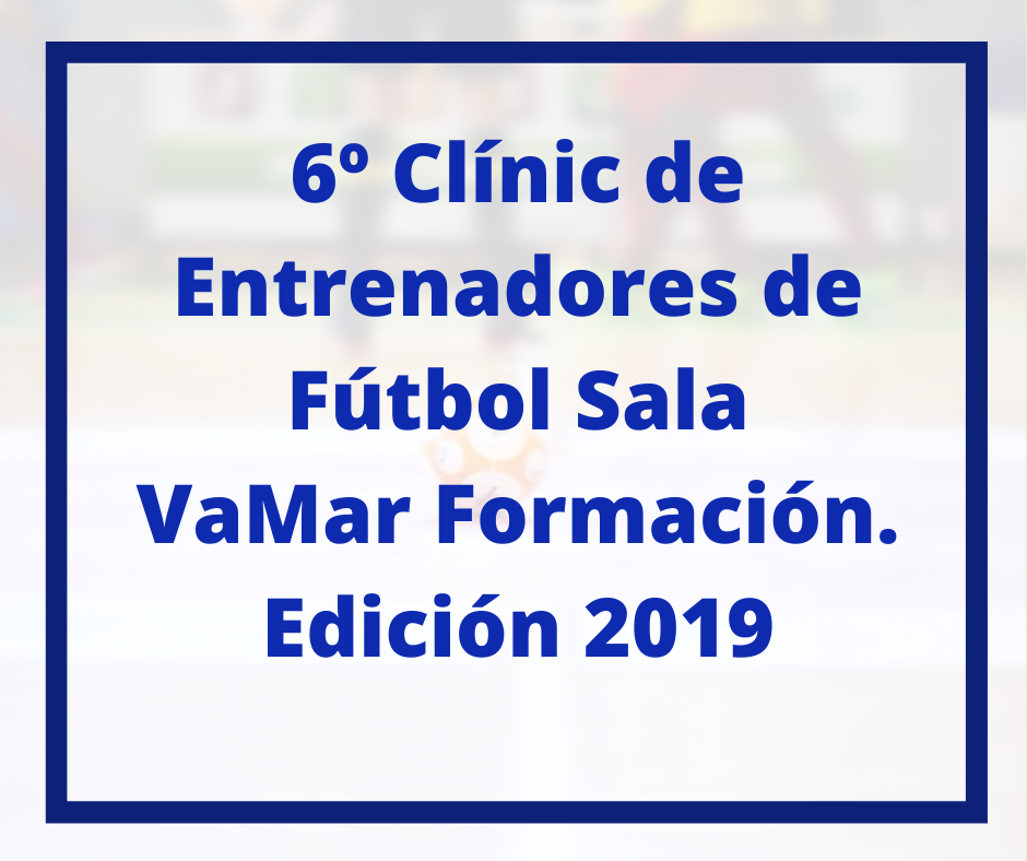 6º Clínic de Entrenadores de Fútbol Sala VaMar Formación Edición 2019